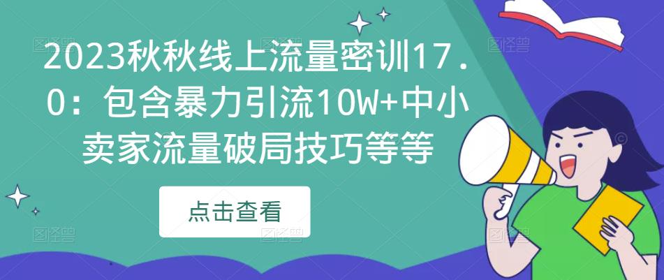 2023秋秋线上流量密训17.0：包含暴力引流10W+中小卖家流量破局技巧等等-逐风项目库