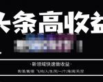 头条高收益批量操作，2023新领域快速做收益，头条号零基础轻松上手-逐风项目库