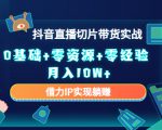 2023抖音直播切片带货实战，0基础+零资源+零经验 月入10W+借力IP实现躺赚-逐风项目库