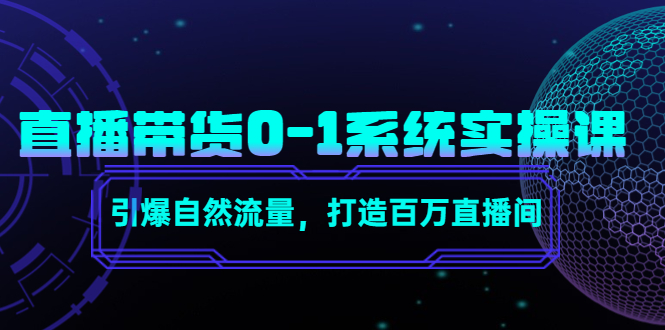 直播带货0-1系统实操课，引爆自然流量，打造百万直播间-逐风项目库