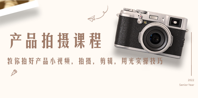 产品拍摄课程，教你拍好产品小视频，拍摄，剪辑，用光实操技巧-逐风项目库