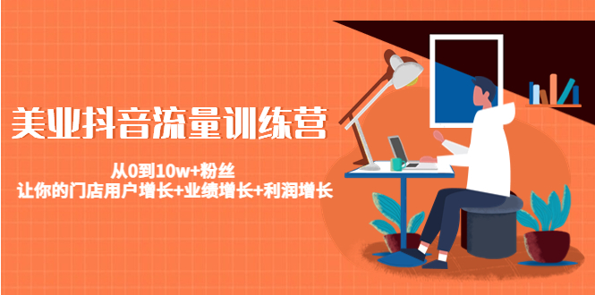 美业抖音流量训练营：从0到10w+粉丝 让你的门店用户增长+业绩增长+利润增长-逐风项目库