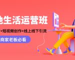 本地生活运营班：账号运营+短视频创作+线上线下引流，商家老板必看-逐风项目库