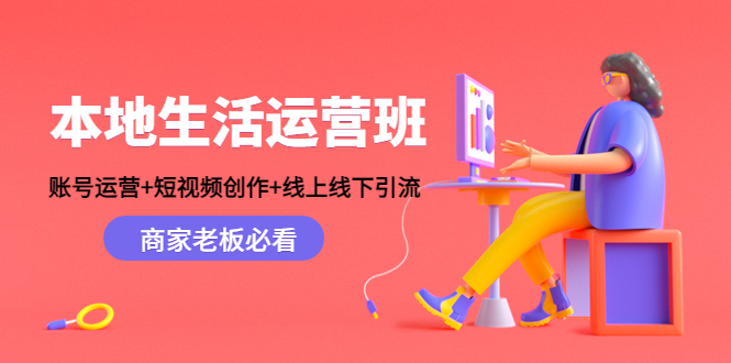 本地生活运营班：账号运营+短视频创作+线上线下引流，商家老板必看-逐风项目库
