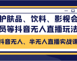 抖音无人、半无人直播实战课，护肤品、饮料、影视会员等抖音无人直播玩法-逐风项目库