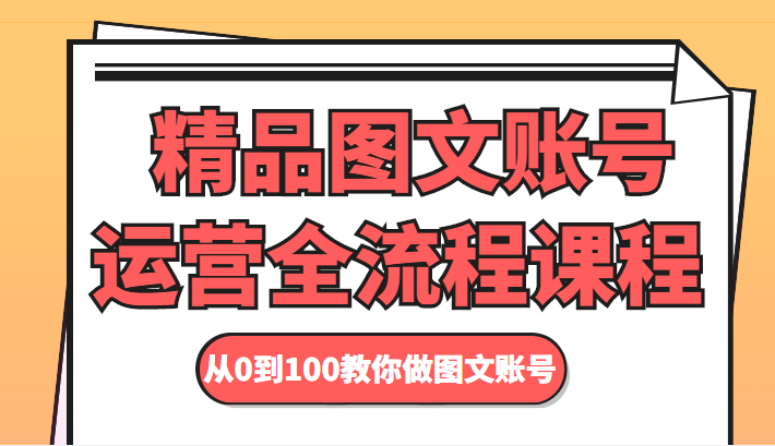 精品图文账号运营全流程课程 从0到100教你做图文账号-逐风项目库