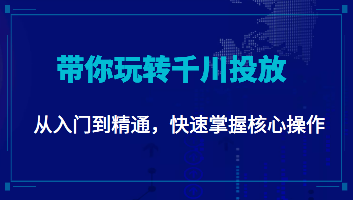 千万级直播操盘手带你玩转千川投放：从入门到精通，快速掌握核心操作-逐风项目库
