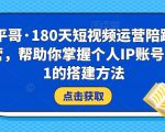小平哥·180天短视频运营陪跑训练营，帮助你掌握个人IP账号从0-1的搭建方法-逐风项目库