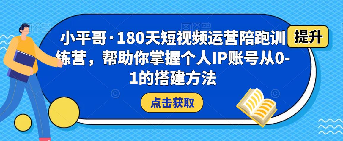 小平哥·180天短视频运营陪跑训练营，帮助你掌握个人IP账号从0-1的搭建方法-逐风项目库