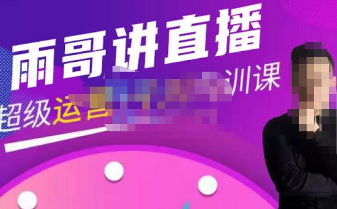 雨哥·超级直播带货+千川内训课，45节系统大课，不说废话，只讲干货-逐风项目库