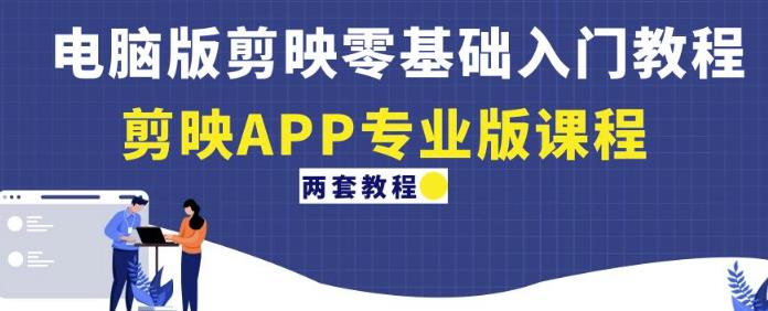 电脑版剪映零基础入门教程+剪映APP专业版课程（两套教程）-逐风项目库