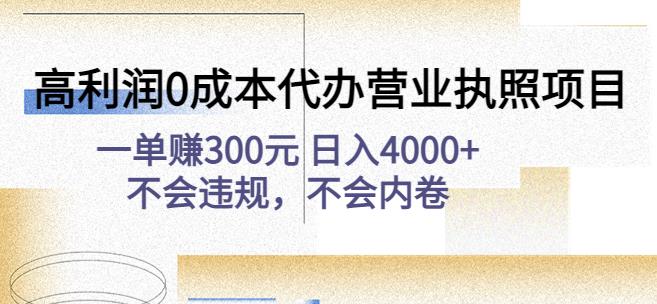 高利润0成本代办营业执照项目：一单赚300元日入4000+不会违规，不会内卷-逐风项目库