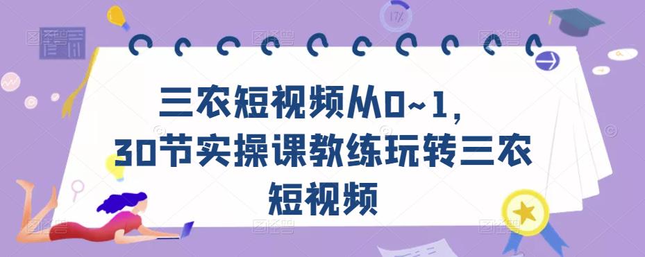 三农短视频从0~1，​30节实操课教练玩转三农短视频-逐风项目库