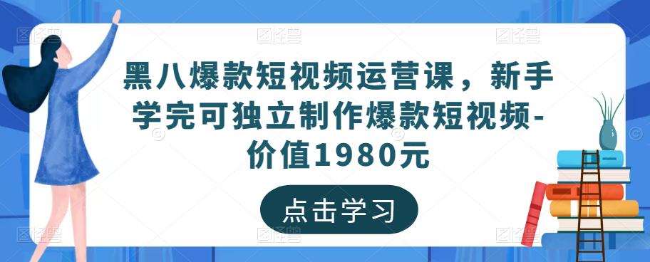 黑八爆款短视频运营课，新手学完可独立制作爆款短视频-价值1980元-逐风项目库