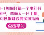 从0-1如何打造一个小红书爆款IP，普通人一台手机，就可以狠赚钱的实操指南-逐风项目库