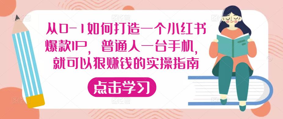 从0-1如何打造一个小红书爆款IP，普通人一台手机，就可以狠赚钱的实操指南-逐风项目库