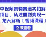 中视频景物赛道实拍解说项目，从注册到变现一条龙大解析【视频课程】-逐风项目库