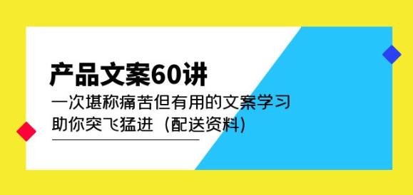 产品文案60讲：一次堪称痛苦但有用的文案学习助你突飞猛进（配送资料）-逐风项目库