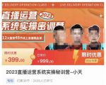 小天·2023直播运营系统实操秘训营，从实战启动到转正价，现场实操详细拆解启动案例-逐风项目库