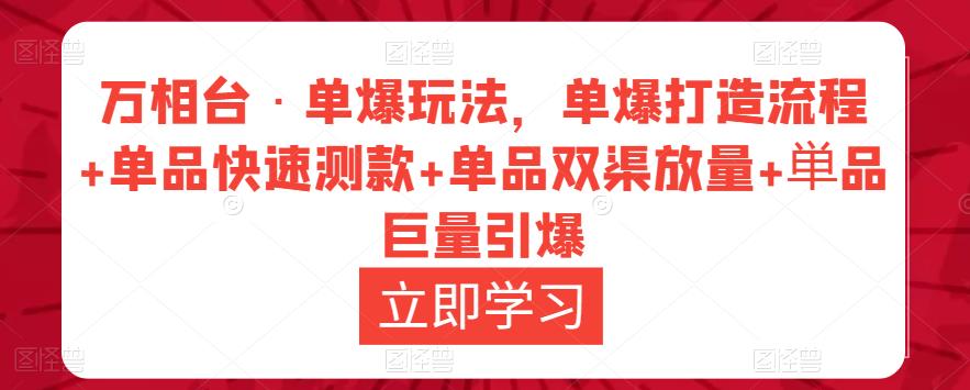 万相台·单爆玩法，单爆打造流程+单品快速测款+单品双渠放量+単品巨量引爆-逐风项目库