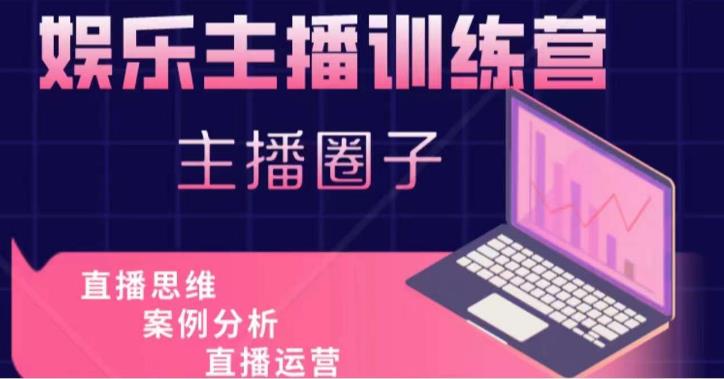 娱乐主播训练营，主播思维培训，直播思维+案例分析+直播运营-逐风项目库