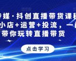 星玥传媒·抖创直播带货课程，达人+小店+运营+投流，一门课带你玩转直播带货-逐风项目库