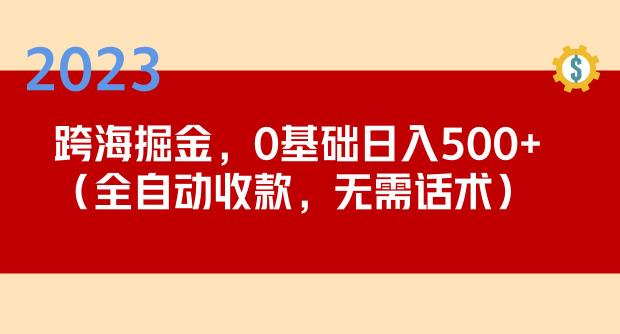 2023跨海掘金长期项目，小白也能日入500+全自动收款无需话术-逐风项目库