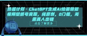 热狐计划·ChatGPT生成Ai绘画做短视频壁纸号变现，纯原创，0门槛，无需真人出镜-逐风项目库