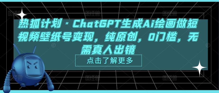 热狐计划·ChatGPT生成Ai绘画做短视频壁纸号变现，纯原创，0门槛，无需真人出镜-逐风项目库