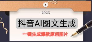 抖音AI原创图文项目，一键根据关键字生成原创图片，有手就可以做，每天10分钟，日赚500+-逐风项目库