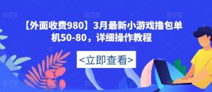 【外面收费980】3月最新小游戏撸包单机50-80，详细操作教程-逐风项目库