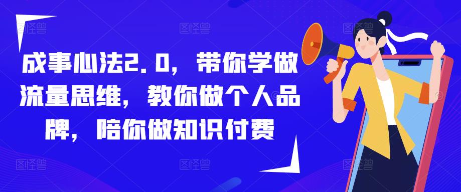 成事心法2.0，带你学做流量思维，教你做个人品牌，陪你做知识付费-逐风项目库