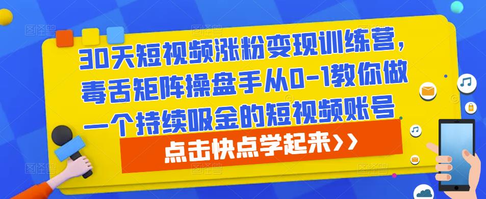 30天短视频涨粉变现训练营，毒舌矩阵操盘手从0-1教你做一个持续吸金的短视频账号-逐风项目库