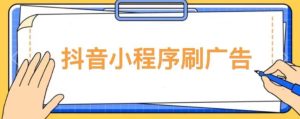 【低保项目】抖音小程序刷广告变现玩法，需要自己动手去刷，多劳多得【详细教程】-逐风项目库