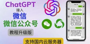 最新ChatGPT接入微信公众号升级版教程，支持国内云服务器【视频教程+文档教程】-逐风项目库