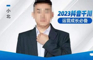 小北·抖音千川运营必备，起号搭建计划，增长期搭建计划，2023千川实操课！-逐风项目库