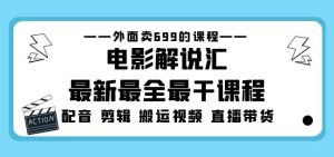 外面卖699的电影解说汇最新最全最干课程：电影配音剪辑搬运视频直播带货-逐风项目库