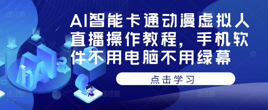AI智能卡通动漫虚拟人直播操作教程，手机软件不用电脑不用绿幕-逐风项目库