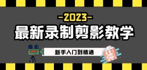 2023最新录制剪影教学课程：新手入门到精通，做短视频运营必看！-逐风项目库