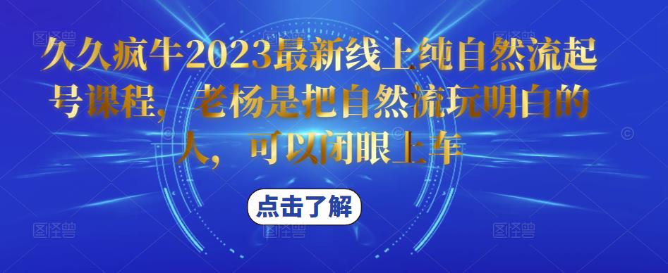 久久疯牛2023最新线上纯自然流起号课程，老杨是把自然流玩明白的人，可以闭眼上车-逐风项目库