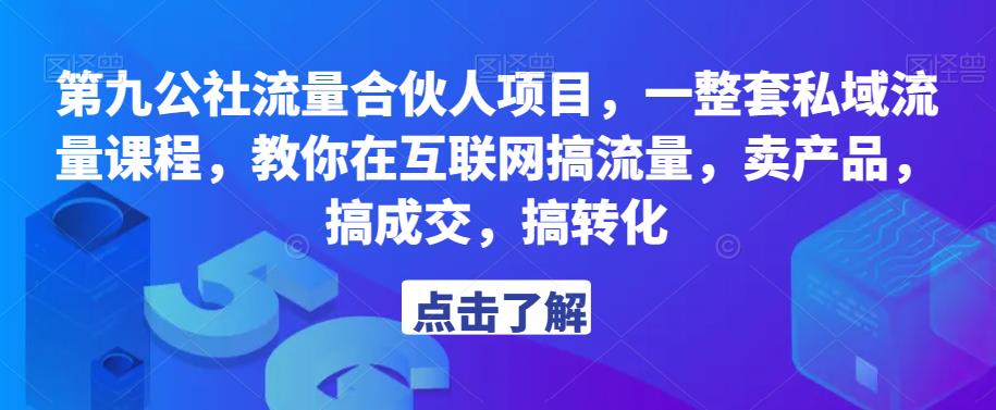 第九公社流量合伙人项目，一整套私域流量课程，教你在互联网搞流量，卖产品，搞成交，搞转化-逐风项目库
