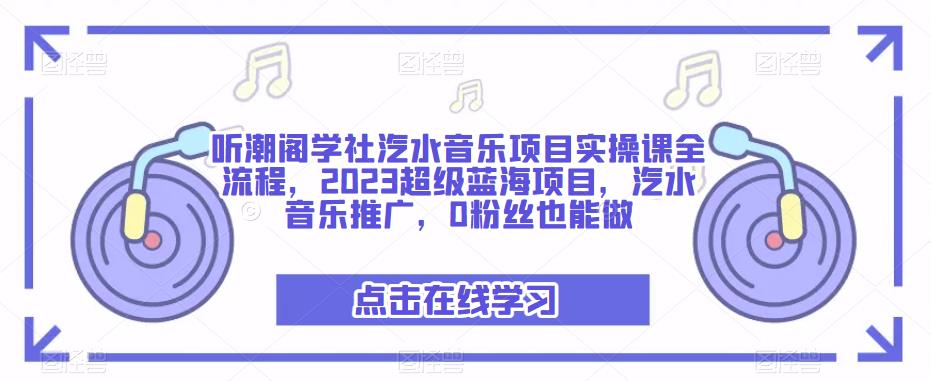 听潮阁学社汽水音乐项目实操课全流程，2023超级蓝海项目，汽水音乐推广，0粉丝也能做-逐风项目库