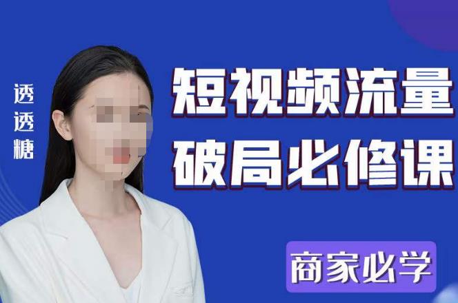 2023最新透糖短视频流量破局必修课——商家必学-逐风项目库