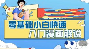 零基础小白快速入门漫画解说，从零掌握漫画解说全过程-逐风项目库