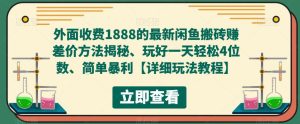 外面收费1888的最新闲鱼搬砖赚差价方法揭秘、玩好一天轻松4位数、简单暴利【详细玩法教程】-逐风项目库