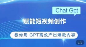ChatGPT赋能短视频创作课，​掌握ChatGPT操作方法，教你用GPT高效产出爆款内容-逐风项目库