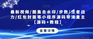 最新视频/图集去水印/步数/王者战力/红包封面等小程序源码带流量主【源码+教程】-逐风项目库
