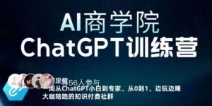 AI商学院·ChatGPT训练营，从0-1从小白到专家，边玩边赚，保姆级课程（视频+文档）-逐风项目库