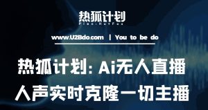 热狐计划：Ai无人直播实时克隆一切主播·无人直播新时代（包含所有使用到的软件）-逐风项目库