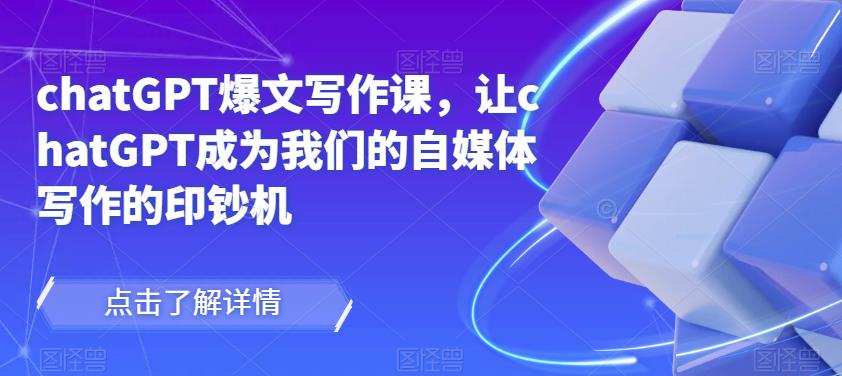 chatGPT爆文写作课，让chatGPT成为我们的自媒体写作的印钞机-逐风项目库